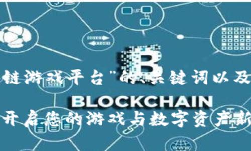 以下是针对“趣狗区块链游戏平台”的、关键词以及详细内容结构的提纲。

趣狗区块链游戏平台：开启您的游戏与数字资产新体验