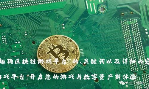 以下是针对“趣狗区块链游戏平台”的、关键词以及详细内容结构的提纲。

趣狗区块链游戏平台：开启您的游戏与数字资产新体验