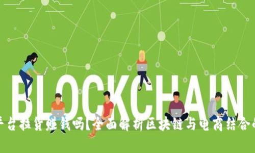 : 区块链平台拉货赚钱吗？全面解析区块链与电商结合的盈利模式