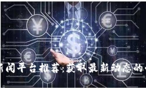 区块链新闻平台推荐：获取最新动态的必备资源