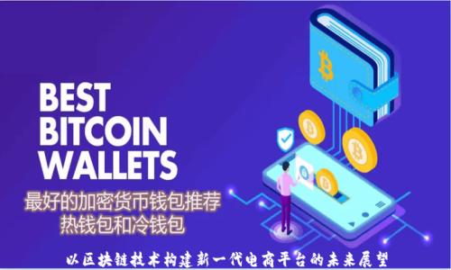 
以区块链技术构建新一代电商平台的未来展望