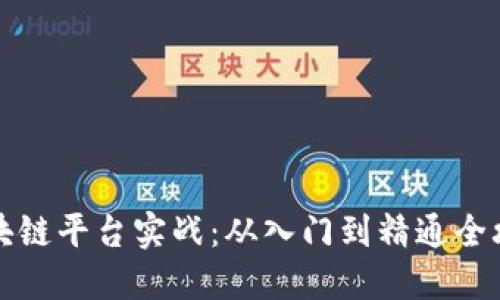 区块链平台实战：从入门到精通全攻略