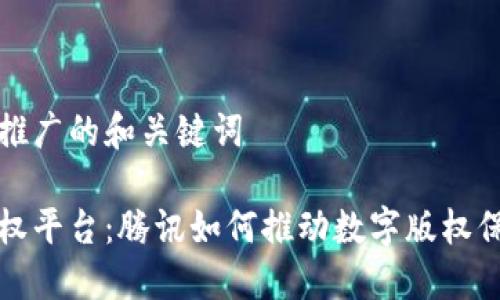 思考一个推广的和关键词

区块链版权平台：腾讯如何推动数字版权保护新生态