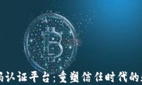 区块链二维码认证平台:重塑信任时代的数字身份验证