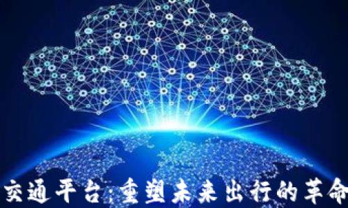 
区块链智能交通平台：重塑未来出行的革命性解决方案