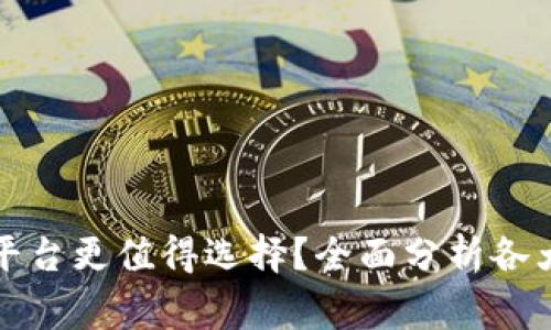 哪家区块链平台更值得选择？全面分析各大平台优缺点