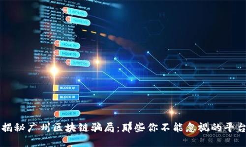 揭秘广州区块链骗局：那些你不能忽视的平台
