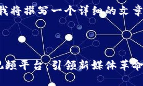 为了满足您的需求，我将撰写一个详细的文章包括、关键词和内容。

:

美国人创建区块链视频平台：引领新媒体革命的未来