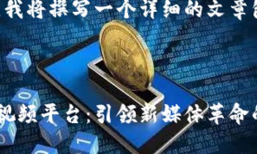 为了满足您的需求，我将撰写一个详细的文章包括、关键词和内容。

:

美国人创建区块链视频平台：引领新媒体革命的未来