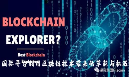 国际平台利用区块链技术带来的革新与机遇