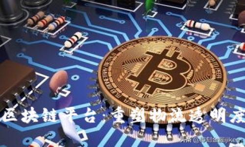 思考


道路运输行业区块链平台：重塑物流透明度与效率的未来