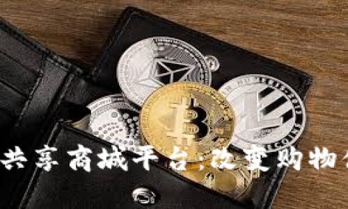  全球区块链共享商城平台：改变购物体验的新模式