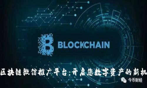 : 区块链微信推广平台：开启您数字资产的新机遇