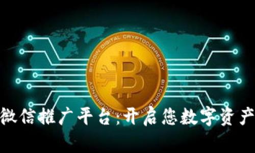 : 区块链微信推广平台：开启您数字资产的新机遇