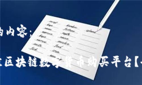 以下是您请求的内容：

: 如何选择最佳区块链数字货币购买平台？全面指南与推荐
