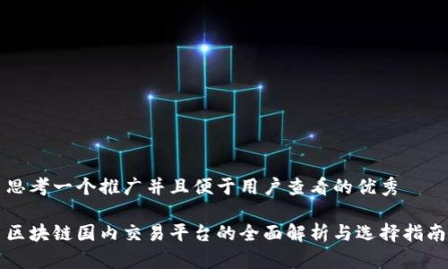 思考一个推广并且便于用户查看的优秀

区块链国内交易平台的全面解析与选择指南