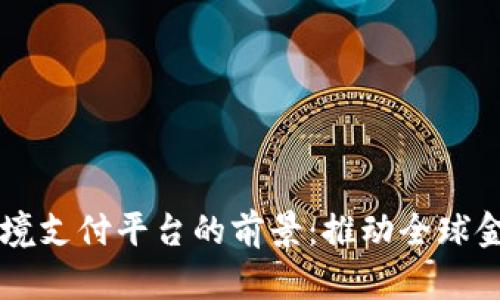 区块链跨境支付平台的前景：推动全球金融的变革