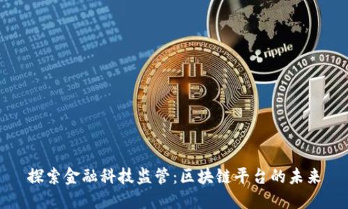 探索金融科技监管：区块链平台的未来