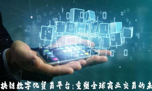 
区块链数字化贸易平台：重塑全球商业交易的未来
