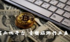 区块链旅游商业化平台：重塑旅游行业未来的发