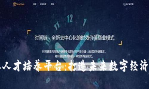 区块链专业人才培养平台：打造未来数字经济的核心人才
