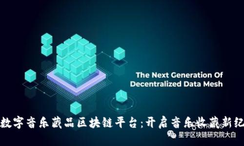 : 数字音乐藏品区块链平台：开启音乐收藏新纪元