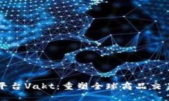 区块链平台Vakt：重塑全球商品交易的未来