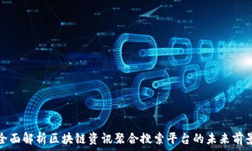  
全面解析区块链资讯聚合搜索平台的未来前景