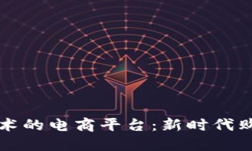 基于区块链技术的电商平台：新时代购物体验的革新