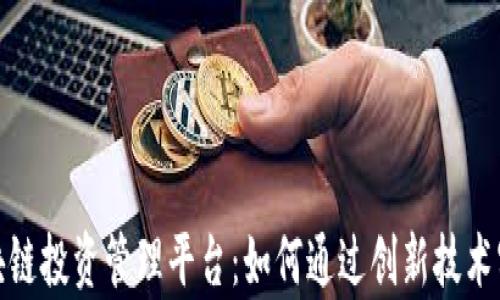 
全面解析区块链投资管理平台：如何通过创新技术实现资产增值