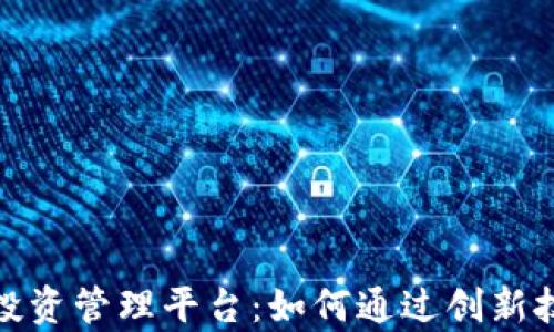 
全面解析区块链投资管理平台：如何通过创新技术实现资产增值