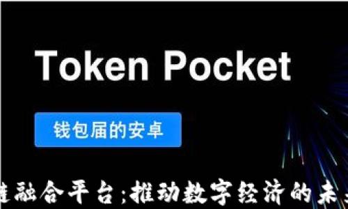 
区块链融合平台：推动数字经济的未来发展