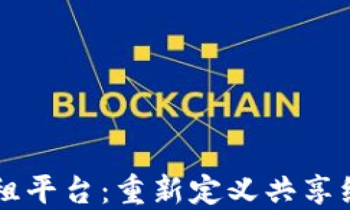 
区块链短租平台：重新定义共享经济的未来