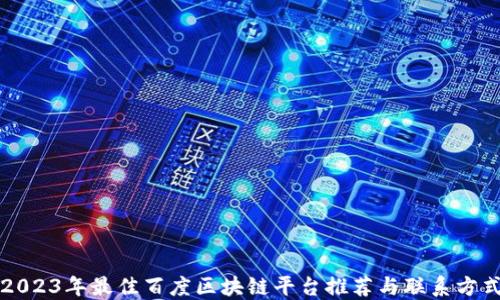 
2023年最佳百度区块链平台推荐与联系方式