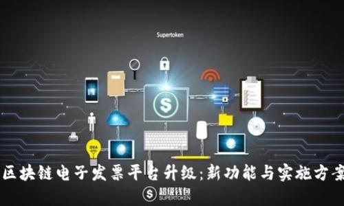 广州税链区块链电子发票平台升级：新功能与实施方案深度解析