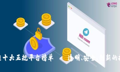 : 区块链十大正规平台榜单——透明、安全、创新的投资选择