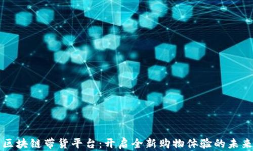 
区块链带货平台：开启全新购物体验的未来