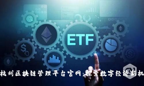 : 杭州区块链管理平台官网：探索数字经济新机遇