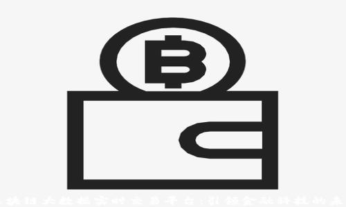 
区块链大数据实时交易平台：引领金融科技的未来