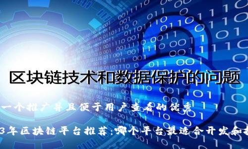 思考一个推广并且便于用户查看的优秀

2023年区块链平台推荐：哪个平台最适合开发和投资？