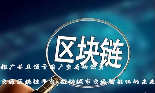 思考一个推广并且便于用户查看的优秀

广东智慧交通区块链平台：推动城市交通智能化的未来解决方案