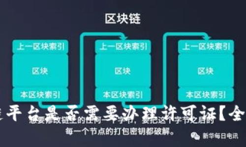 区块链平台是否需要办理许可证？全面解析