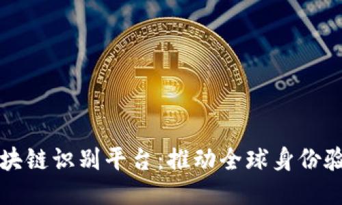 联合国区块链识别平台：推动全球身份验证与信任