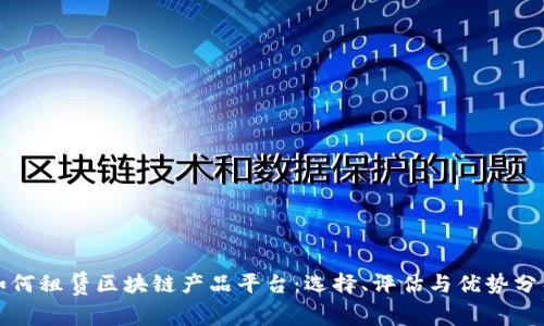 如何租赁区块链产品平台：选择、评估与优势分析