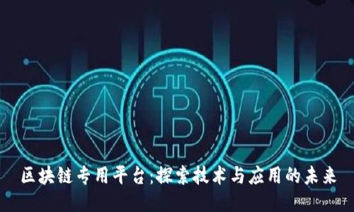 区块链专用平台：探索技术与应用的未来