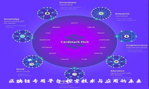 区块链专用平台：探索技术与应用的未来