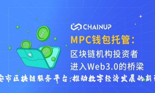 西安市区块链服务平台：推动数字经济发展的新引擎