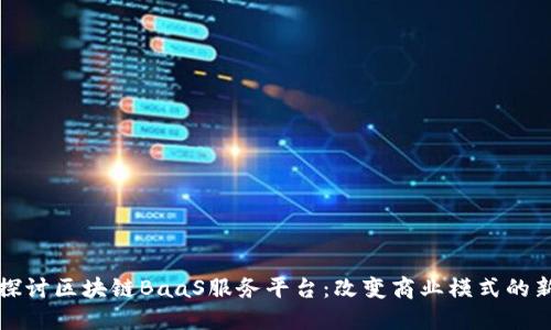 深入探讨区块链BaaS服务平台：改变商业模式的新趋势