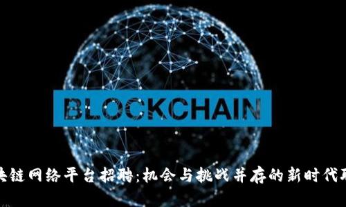 河南区块链网络平台招聘：机会与挑战并存的新时代职业选择