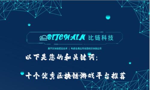 以下是您的和关键词：

十个优秀区块链游戏平台推荐